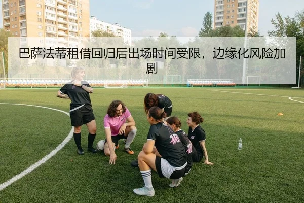 巴萨法蒂租借回归后出场时间受限，边缘化风险加剧